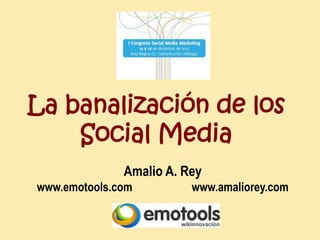 La banalización de los
    Social Media
              Amalio A. Rey
www.emotools.com         www.amaliorey.com
 