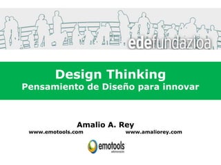 Design Thinking
Pensamiento de Diseño para innovar



               Amalio A. Rey
 www.emotools.com         www.amaliorey.com
 