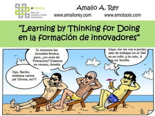 Amalio A. Rey
         www.amaliorey.com   www.emotools.com

“Learning by Thinking for Doing
en la formación de innovadores”




                                          Amalio A. Rey
 