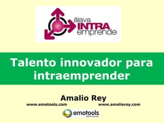 Talento innovador para
    intraemprender
               Amalio Rey
  www.emotools.com     www.amaliorey.com
 