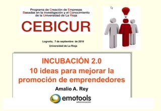 Logroño, 7 de septiembre de 2010
           Universidad de La Rioja




       INCUBACIÓN 2.0
   10 ideas para mejorar la
promoción de emprendedores
               Amalio A. Rey
 