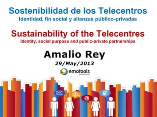 Amalio Rey – www.emotools.com - www.amaliorey.com
Sostenibilidad de los Telecentros
Identidad, fin social y alianzas público-privadas
Sustainability of the Telecentres
Identity, social purpose and public-private partnerships
 