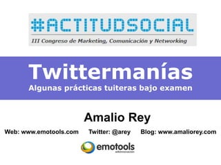 Twittermanías
      Algunas prácticas tuiteras bajo examen



                        Amalio Rey
Web: www.emotools.com   Twitter: @arey   Blog: www.amaliorey.com
 