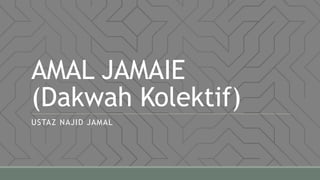 AMAL JAMAIE
(Dakwah Kolektif)
USTAZ NAJID JAMAL
 