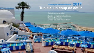 Campagne transmédiatique
Tunisie, un coup de cœur
Elaboré par: Amal Jeljeli
Mastère en Ingénierie des Médias
Matière : Transmédia
Encadré par: Mme Nouha Belaid
2017
 