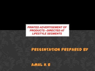 PRINTED ADVERTISEMENT OF
PRODUCTS –DIRECTED AT
LIFESTYLE SEGMENTS
ASSUMPTION
PRESENTATION PREPARED BY
AMAL K R
 