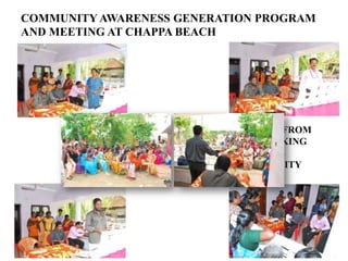 COMMUNITY AWARENESS GENERATION PROGRAM
AND MEETING AT CHAPPA BEACH




                      REPRESENTATIVE FROM
                      MATHRIBHUMI TAKING
                      AWARENESS CLASS
                      FOR THE COMMUNITY
 