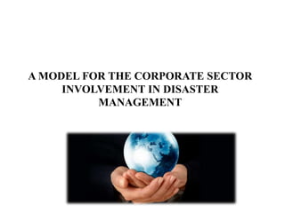 A MODEL FOR THE CORPORATE SECTOR
     INVOLVEMENT IN DISASTER
          MANAGEMENT
 
