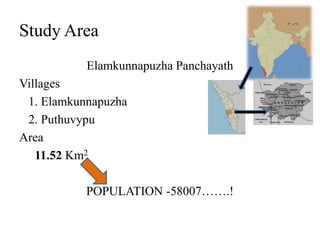 Study Area
           Elamkunnapuzha Panchayath
Villages
 1. Elamkunnapuzha
 2. Puthuvypu
Area
   11.52 Km2

           POPULATION -58007…….!
 