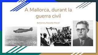 A Mallorca, durant la
guerra civil
Bartomeu Rosselló-Pòrcel
 