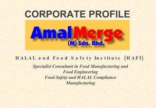 CORPORATE PROFILE



H A L A L a n d F o o d S a f e t y In s t it u t e ( H A F I )
        Specialist Consultant in Food Manufacturing and
                       Food Engineering
              Food Safety and HALAL Compliance
                         Manufacturing
 