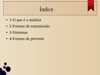 Índice
● 1-O que é a malária
● 2-Formas de transmissão
● 3-Sintomas
● 4-Formas de prevenir
 