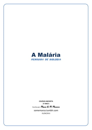 A Malária
Pesquisa de Biologia




         COLÉGIO ANCHIETA
             1º ANO C

Escrito por:

  somemarco.tumblr.com
               01/04/2013
 