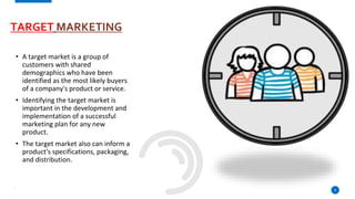 TARGET MARKETING
• A target market is a group of
customers with shared
demographics who have been
identified as the most l...