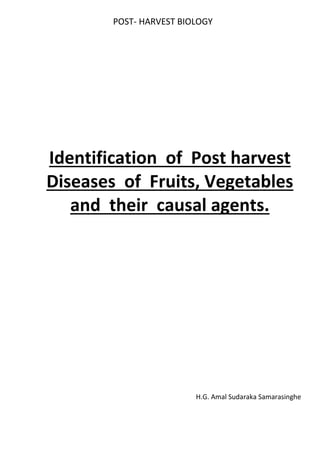 POST- HARVEST BIOLOGY
Identification of Post harvest
Diseases of Fruits, Vegetables
and their causal agents.
H.G. Amal Sudaraka Samarasinghe
 