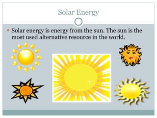 Solar Energy Solar energy is energy from the sun. The sun is the most used alternative resource in the world. 