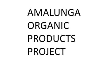 AMALUNGA
ORGANIC
PRODUCTS
PROJECT
 