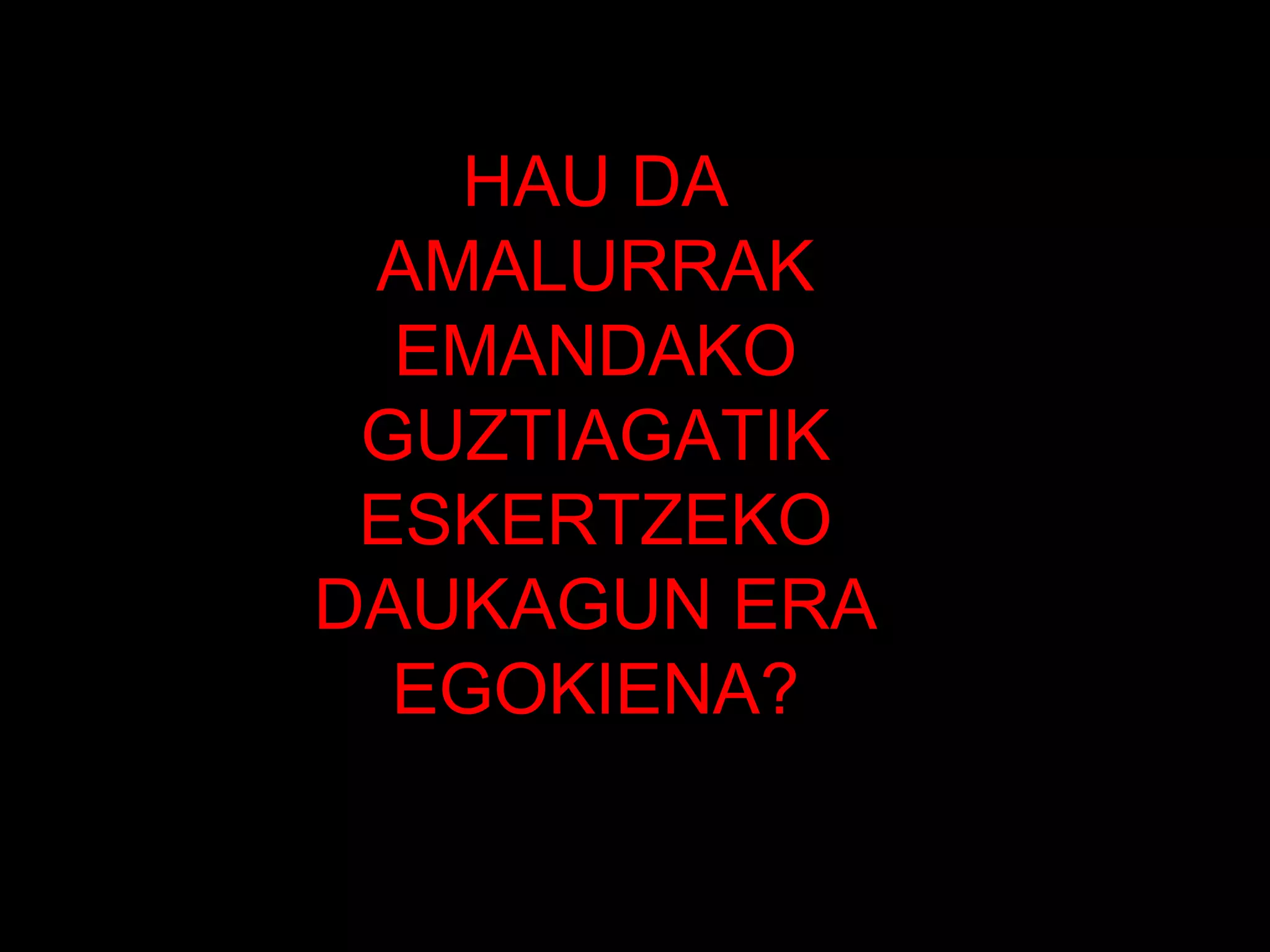 HAU DA AMALURRAK EMANDAKO GUZTIAGATIK ESKERTZEKO DAUKAGUN ERA EGOKIENA? 