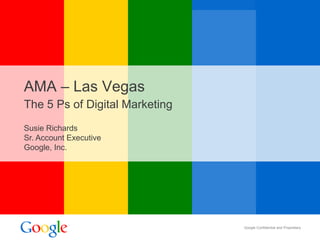 AMA – Las Vegas The 5 Ps of Digital Marketing Susie Richards Sr. Account Executive Google, Inc. 