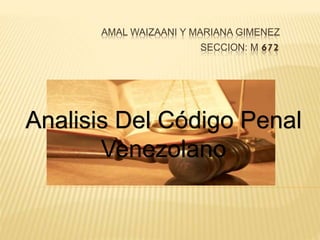 AMAL WAIZAANI Y MARIANA GIMENEZ
SECCION: M 672
Analisis Del Código Penal
Venezolano
 