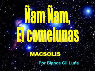 Ñam Ñam, El comelunas MACSOLIS Por Blanca Gil Luna 