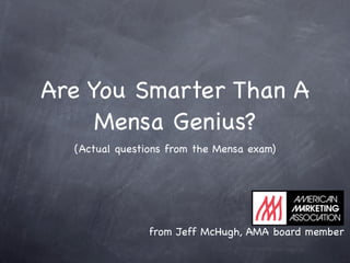 Are You Smarter Than A
     Mensa Genius?
  (Actual questions from the Mensa exam)




                from Jeff McHugh, AMA board member
 