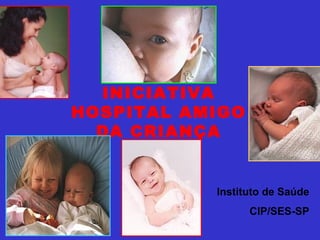 INICIATIVA
HOSPITAL AMIGO
DA CRIANÇA
Instituto de Saúde
CIP/SES-SP
 