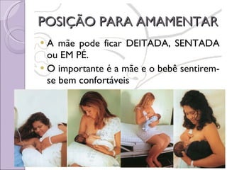 POSIÇÃO PARA AMAMENTAR A mãe pode ficar DEITADA, SENTADA ou EM PÉ.  O importante é a mãe e o bebê sentirem-se bem confortáveis 