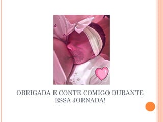 OBRIGADA E CONTE COMIGO DURANTE
ESSA JORNADA!
 