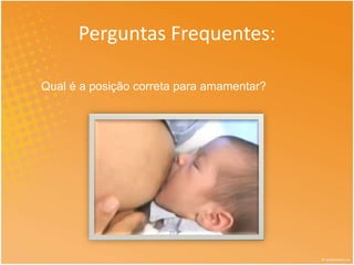 Perguntas Frequentes: 
Qual é a posição correta para amamentar? 
