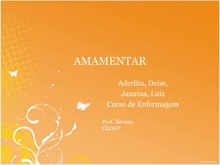 AMAMENTAR 
Aderlita, Deise, 
Janaina, Luiz 
Curso de Enfermagem 
Prof. Silvana 
CEDUP 
 