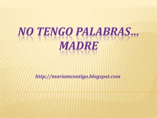 NO TENGO PALABRAS…
MADRE
http://mariamcontigo.blogspot.com
 