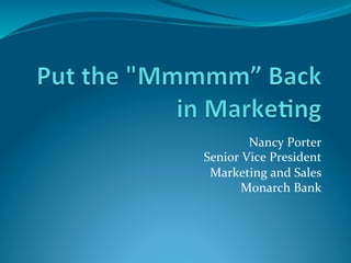 Nancy	
  Porter	
  
Senior	
  Vice	
  President
                          	
  
 Marketing	
  and	
  Sales	
  
        Monarch	
  Bank   	
  
 