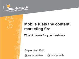 Mobile fuels the content marketing fire What it means for your business September 2011 @jasontherrien  @thundertech 