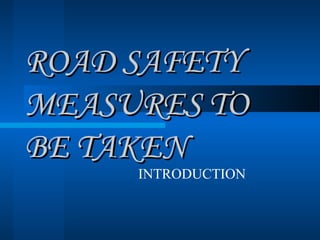 ROAD SAFETYROAD SAFETY
MEASURES TOMEASURES TO
BE TAKENBE TAKEN
INTRODUCTION
 