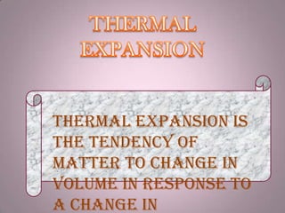 Thermal Expansion is
the tendency of
matter to change in
volume in response to
a change in
 