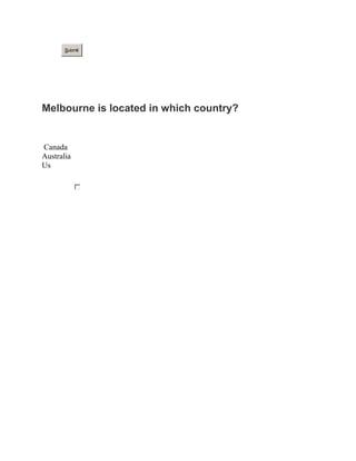Submit
Melbourne is located in which country?
Canada
Australia
Us
 