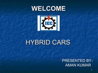 11
WELCOMEWELCOME
HYBRID CARSHYBRID CARS
PRESENTED BY-
AMAN KUMAR
 