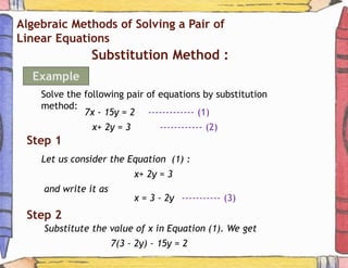 Algebraic Methods of Solving a Pair of
Linear Equations
Substitution Method :
Example
Solve the following pair of equation...