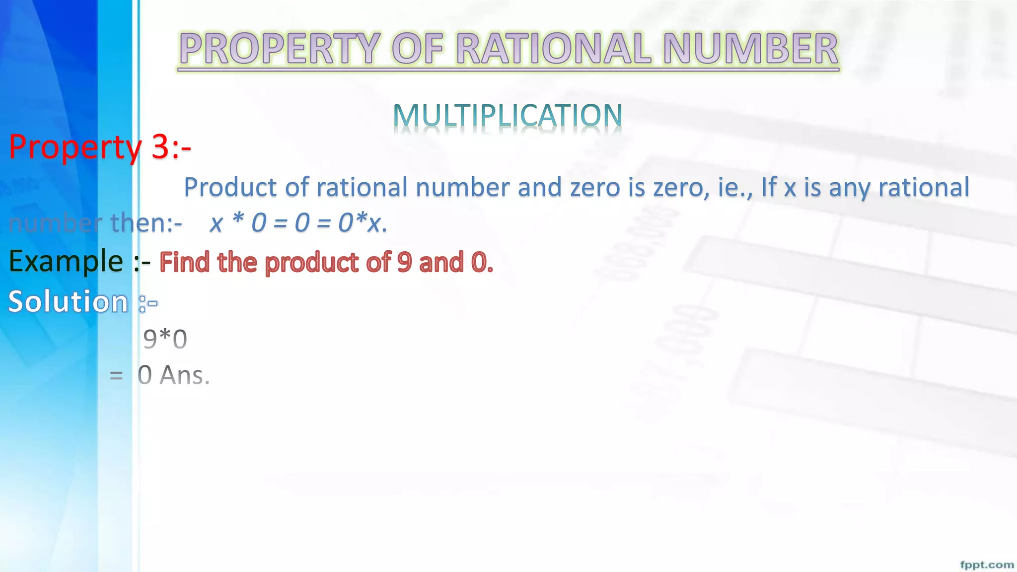 Property 3:-
Product of rational number and zero is zero, ie., If x is any rational
number then:- x * 0 = 0 = 0*x.
Example :-
 