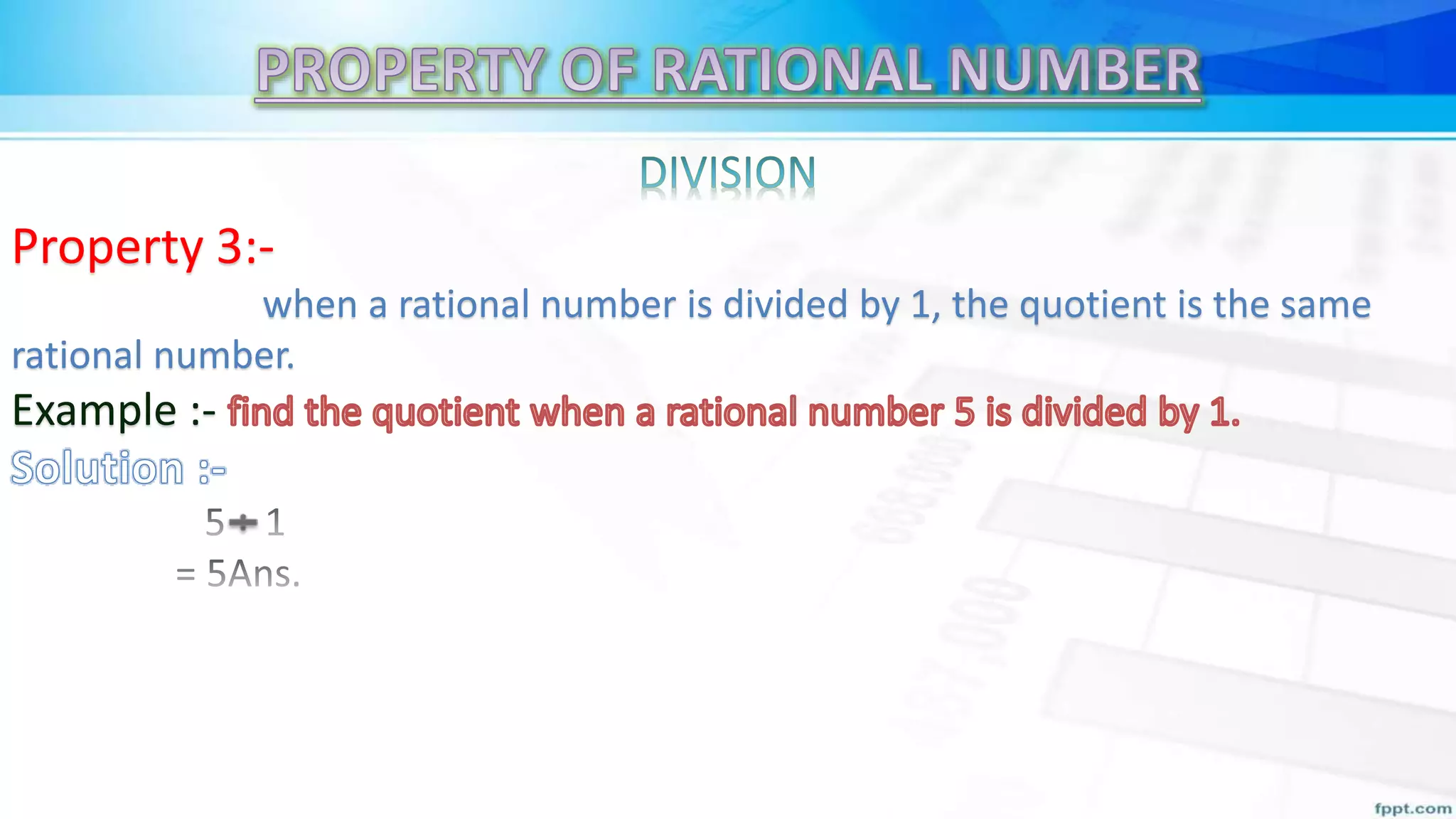 Property 3:-
when a rational number is divided by 1, the quotient is the same
rational number.
Example :-
 