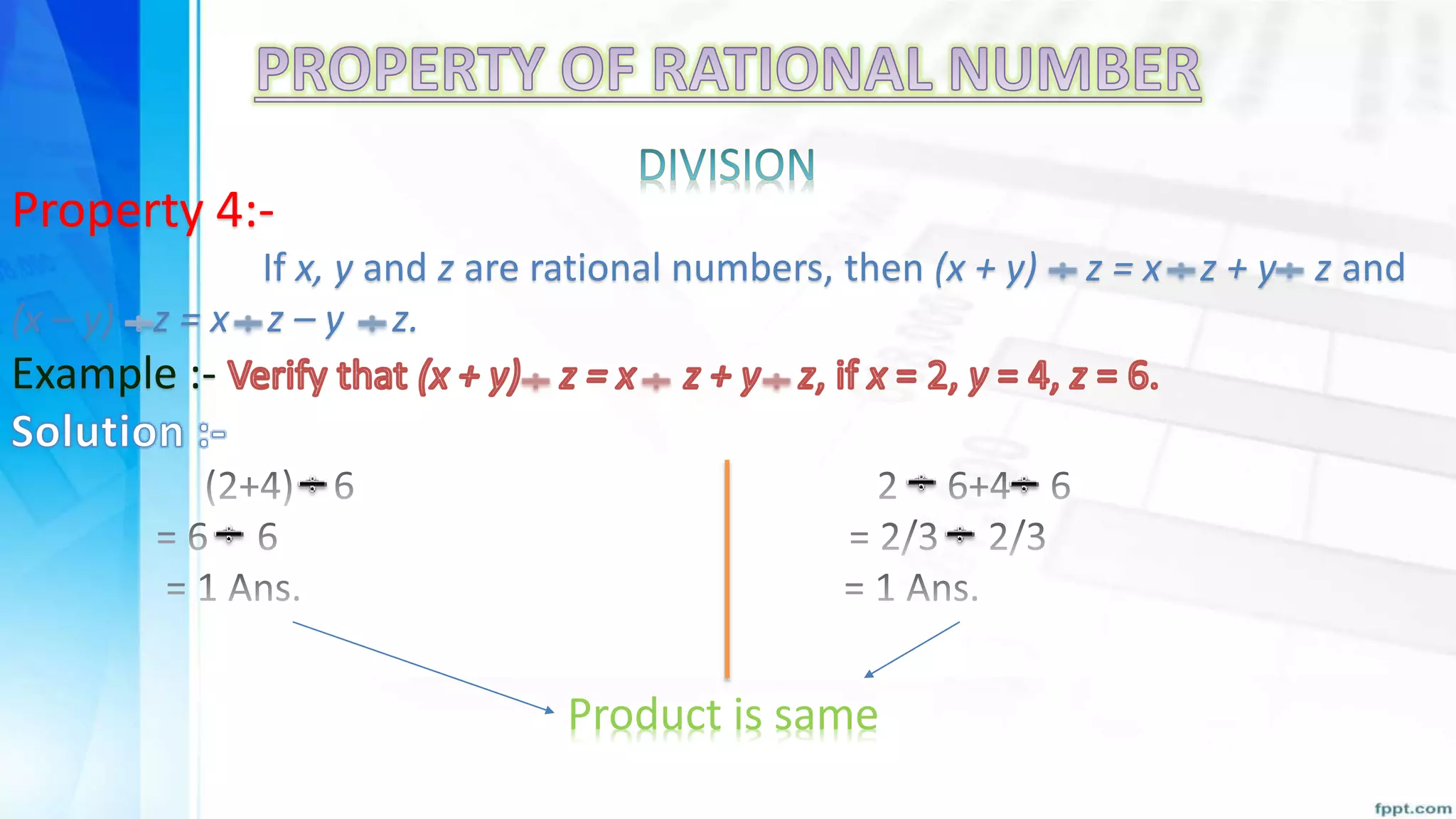 Property 4:-
If x, y and z are rational numbers, then (x + y) z = x z + y z and
(x – y) z = x z – y z.
Example :-
Product is same
 