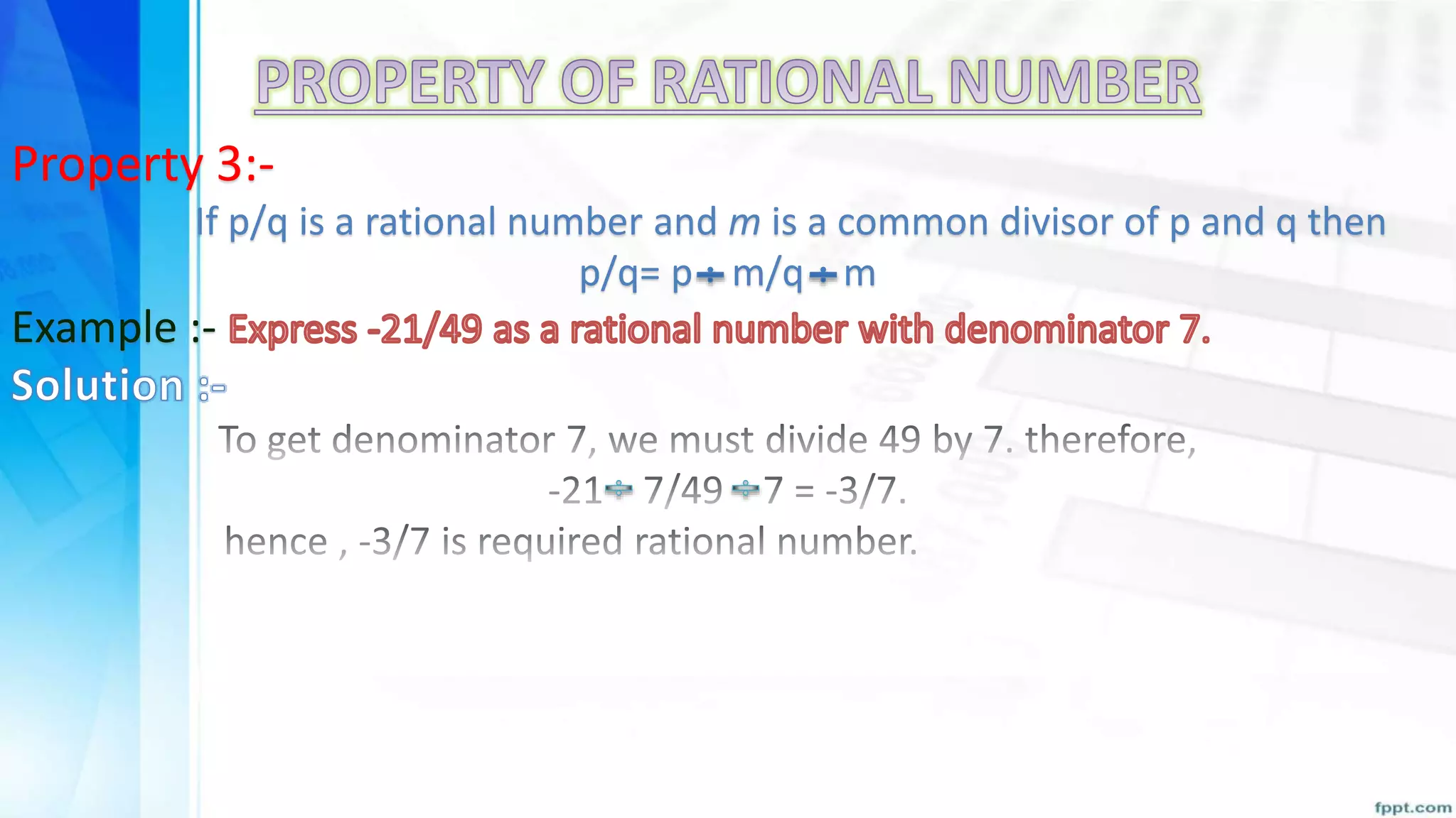 Property 3:-
If p/q is a rational number and m is a common divisor of p and q then
p/q= p m/q m
Example :-
 