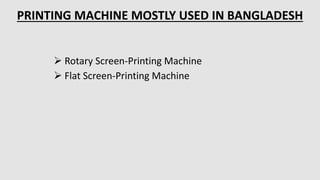  Rotary Screen-Printing Machine
 Flat Screen-Printing Machine
PRINTING MACHINE MOSTLY USED IN BANGLADESH
 