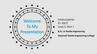 Amanuzzaman
ID- 69/17
Level 3, Term 1
Welcome
To My
Presentation
Shyamoli Textile Engineering College
B.Sc. In Textile Engineering
 