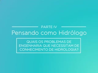 QUAIS OS PROBLEMAS DE
ENGENHARIA QUE NECESSITAM DE
CONHECIMENTO DE HIDROLOGIA?
PARTE IV
 
