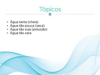 • Água tanta (cheia)
• Água tão pouca (seca)
• Água tão suja (poluição)
• Água tão cara
 