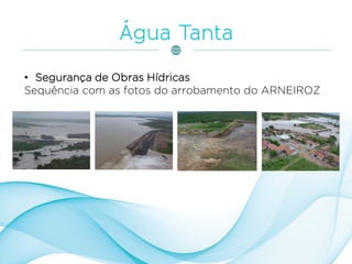 • Segurança de Obras Hídricas
Sequência com as fotos do arrobamento do ARNEIROZ
 