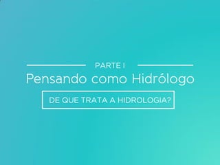 DE QUE TRATA A HIDROLOGIA?
PARTE I
 