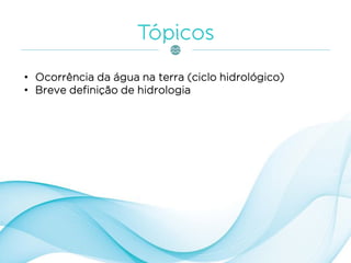 • Ocorrência da água na terra (ciclo hidrológico)
• Breve definição de hidrologia
 